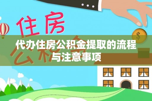 武陵代办住房公积金提取的流程与注意事项