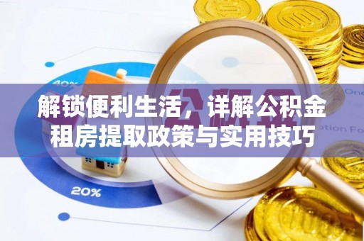 武陵解锁便利生活，详解公积金租房提取政策与实用技巧