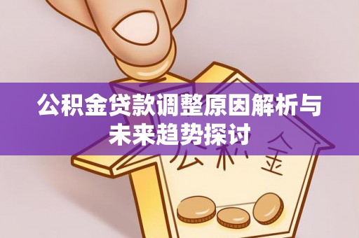 武陵公积金贷款调整原因解析与未来趋势探讨