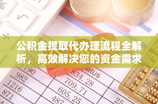 武陵公积金提取代办理流程全解析，高效解决您的资金需求
