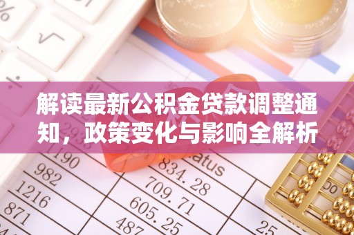 武陵解读最新公积金贷款调整通知，政策变化与影响全解析