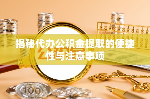 武陵揭秘代办公积金提取的便捷性与注意事项