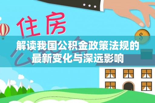 武陵解读我国公积金政策法规的最新变化与深远影响