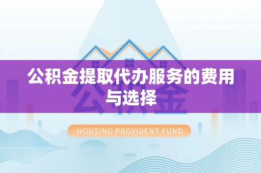 武陵公积金提取代办服务的费用与选择
