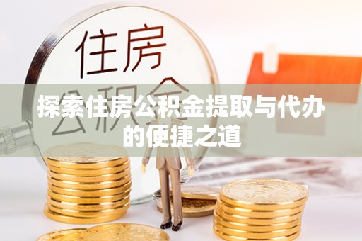 武陵探索住房公积金提取与代办的便捷之道