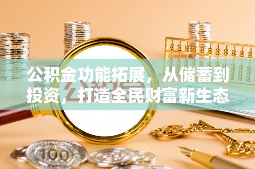 武陵公积金功能拓展，从储蓄到投资，打造全民财富新生态