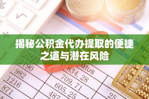 武陵揭秘公积金代办提取的便捷之道与潜在风险