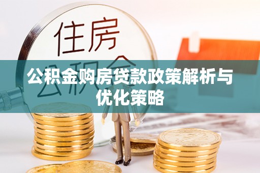 武陵公积金购房贷款政策解析与优化策略