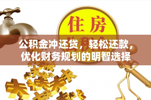 武陵公积金冲还贷，轻松还款，优化财务规划的明智选择