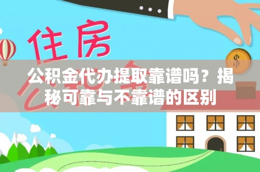 武陵公积金代办提取靠谱吗？揭秘可靠与不靠谱的区别