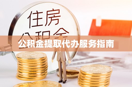 武陵公积金提取代办服务指南