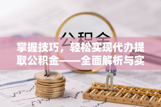 武陵掌握技巧，轻松实现代办提取公积金——全面解析与实践指南