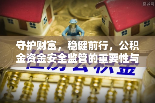 武陵守护财富，稳健前行，公积金资金安全监管的重要性与实践