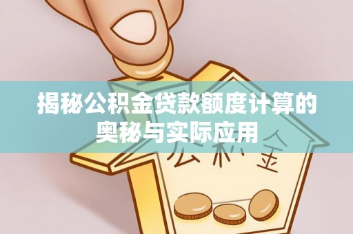 武陵揭秘公积金贷款额度计算的奥秘与实际应用