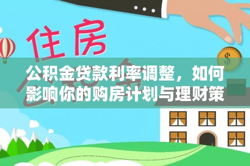 武陵公积金贷款利率调整，如何影响你的购房计划与理财策略