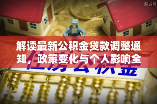 武陵解读最新公积金贷款调整通知，政策变化与个人影响全解析