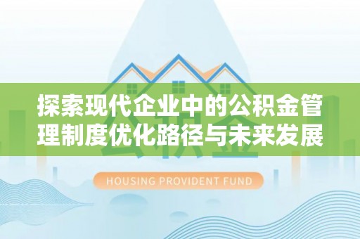 武陵探索现代企业中的公积金管理制度优化路径与未来发展