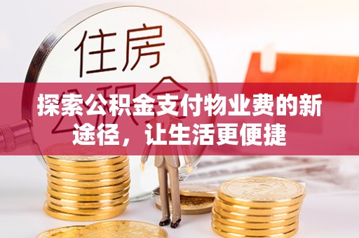 武陵探索公积金支付物业费的新途径，让生活更便捷