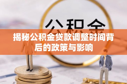 武陵揭秘公积金贷款调整时间背后的政策与影响