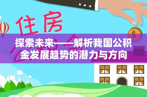 武陵探索未来——解析我国公积金发展趋势的潜力与方向