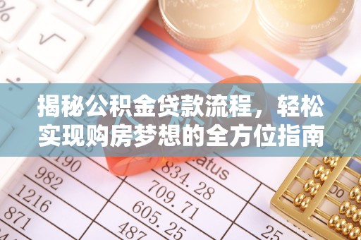 武陵揭秘公积金贷款流程，轻松实现购房梦想的全方位指南