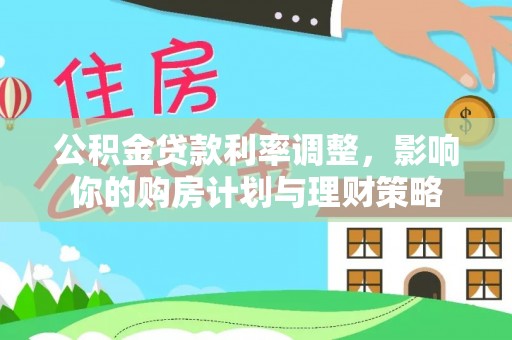 武陵公积金贷款利率调整，影响你的购房计划与理财策略