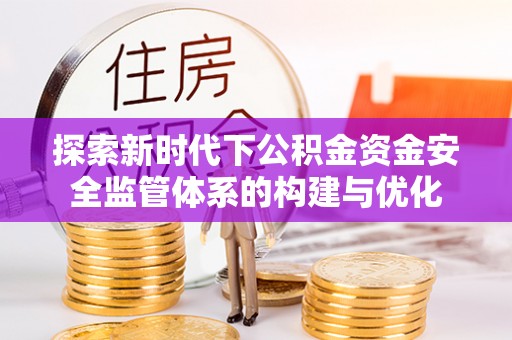 武陵探索新时代下公积金资金安全监管体系的构建与优化