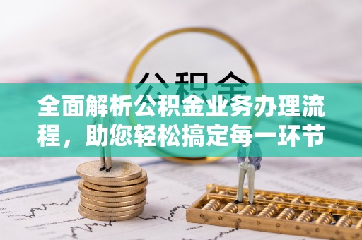 武陵全面解析公积金业务办理流程，助您轻松搞定每一环节