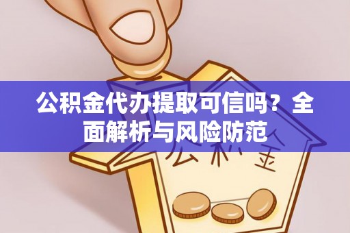 武陵公积金代办提取可信吗？全面解析与风险防范