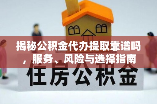 武陵揭秘公积金代办提取靠谱吗，服务、风险与选择指南
