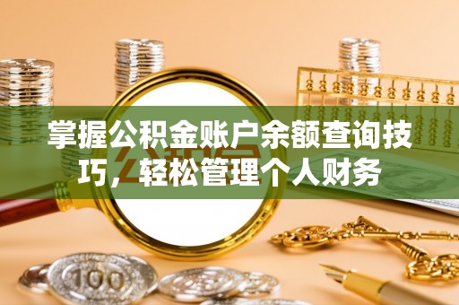 武陵掌握公积金账户余额查询技巧，轻松管理个人财务