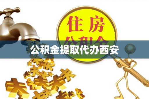 武陵公积金提取代办西安