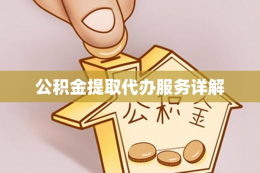 武陵公积金提取代办服务详解