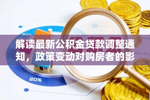 武陵解读最新公积金贷款调整通知，政策变动对购房者的影响与应对策略