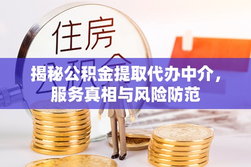 武陵揭秘公积金提取代办中介，服务真相与风险防范
