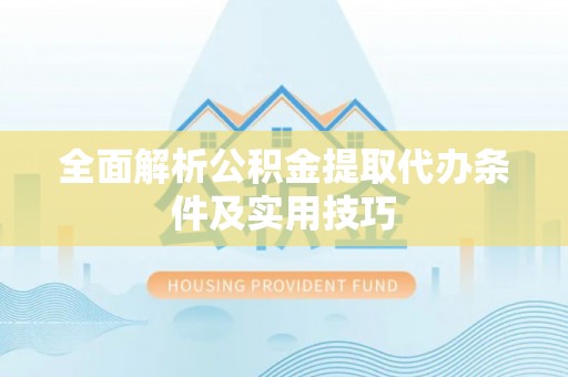 武陵全面解析公积金提取代办条件及实用技巧
