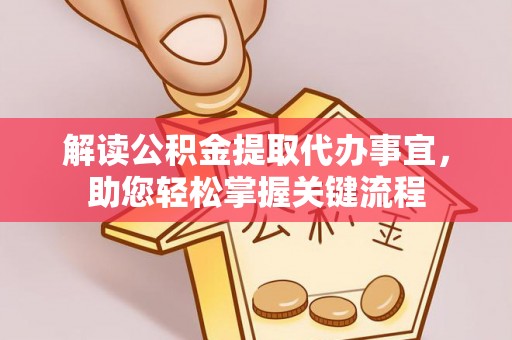 武陵解读公积金提取代办事宜，助您轻松掌握关键流程