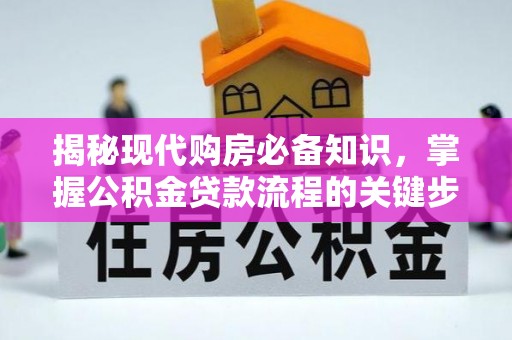 武陵揭秘现代购房必备知识，掌握公积金贷款流程的关键步骤
