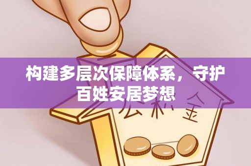 武陵构建多层次保障体系，守护百姓安居梦想
