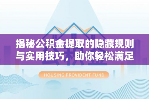 武陵揭秘公积金提取的隐藏规则与实用技巧，助你轻松满足 公积金提取条件