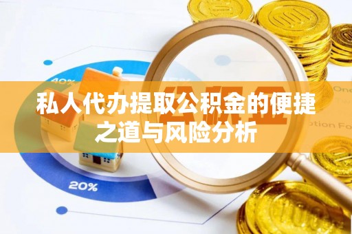 武陵私人代办提取公积金的便捷之道与风险分析