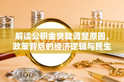 武陵解读公积金贷款调整原因，政策背后的经济逻辑与民生考量