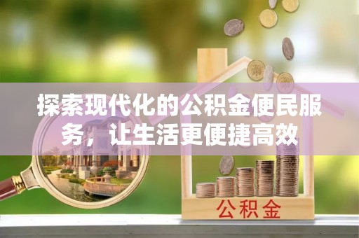 武陵探索现代化的公积金便民服务，让生活更便捷高效