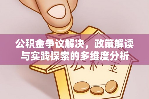 武陵公积金争议解决，政策解读与实践探索的多维度分析