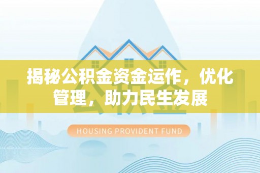 武陵揭秘公积金资金运作，优化管理，助力民生发展