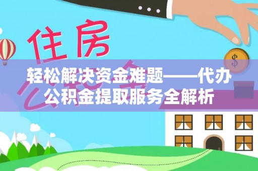 武陵轻松解决资金难题——代办公积金提取服务全解析