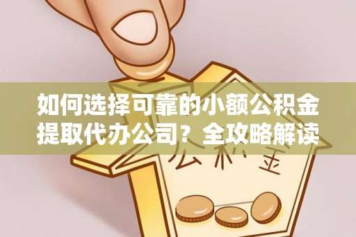 武陵如何选择可靠的小额公积金提取代办公司？全攻略解读