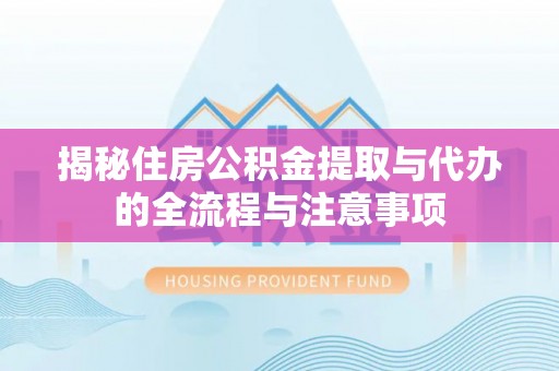 武陵揭秘住房公积金提取与代办的全流程与注意事项