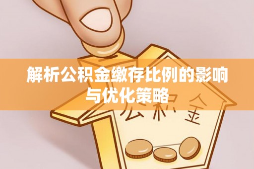 武陵解析公积金缴存比例的影响与优化策略