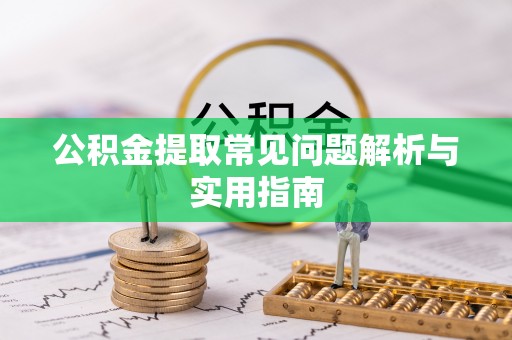 武陵公积金提取常见问题解析与实用指南
